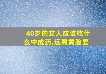 40岁的女人应该吃什么中成药,远离黄脸婆