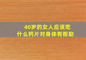 40岁的女人应该吃什么钙片对身体有帮助