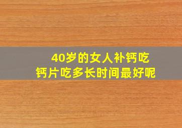 40岁的女人补钙吃钙片吃多长时间最好呢