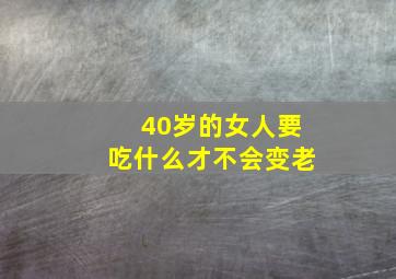 40岁的女人要吃什么才不会变老