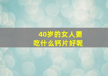 40岁的女人要吃什么钙片好呢