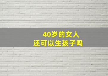 40岁的女人还可以生孩子吗