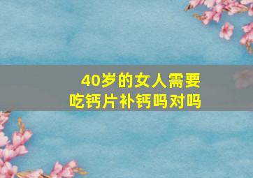 40岁的女人需要吃钙片补钙吗对吗