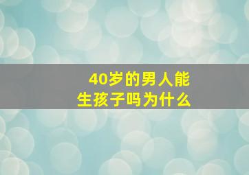 40岁的男人能生孩子吗为什么