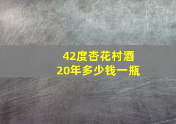 42度杏花村酒20年多少钱一瓶