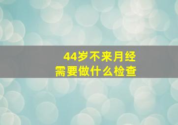 44岁不来月经需要做什么检查