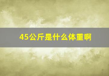 45公斤是什么体重啊