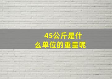 45公斤是什么单位的重量呢