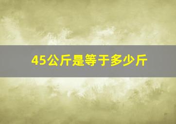 45公斤是等于多少斤