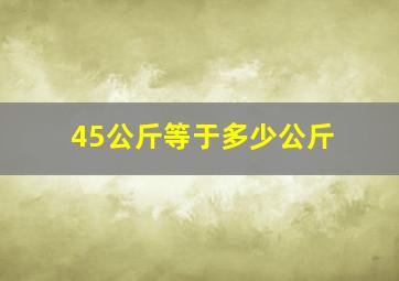 45公斤等于多少公斤