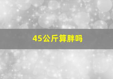 45公斤算胖吗