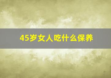 45岁女人吃什么保养