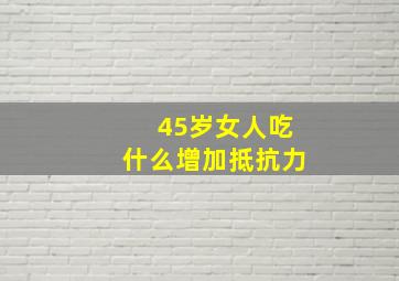 45岁女人吃什么增加抵抗力