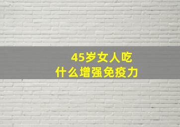 45岁女人吃什么增强免疫力