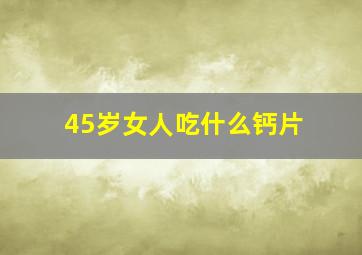 45岁女人吃什么钙片