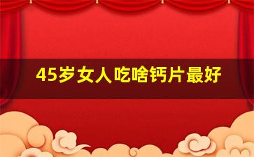 45岁女人吃啥钙片最好