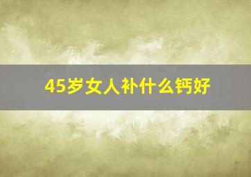 45岁女人补什么钙好