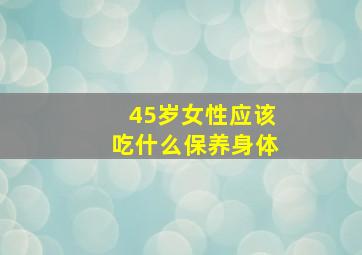 45岁女性应该吃什么保养身体