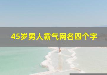 45岁男人霸气网名四个字