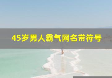 45岁男人霸气网名带符号