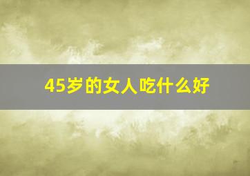 45岁的女人吃什么好