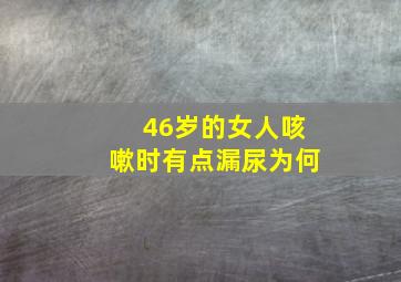 46岁的女人咳嗽时有点漏尿为何