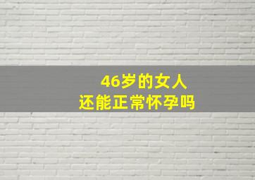 46岁的女人还能正常怀孕吗