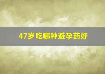 47岁吃哪种避孕药好