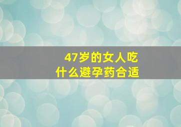 47岁的女人吃什么避孕药合适