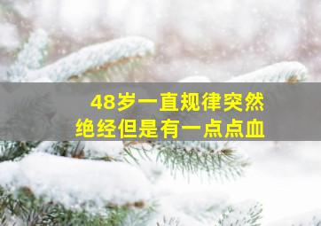 48岁一直规律突然绝经但是有一点点血