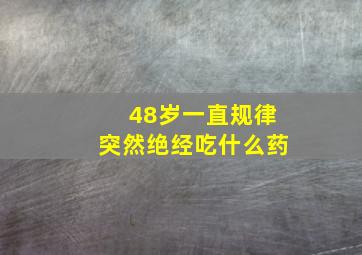 48岁一直规律突然绝经吃什么药