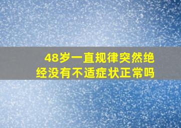 48岁一直规律突然绝经没有不适症状正常吗