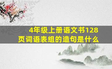 4年级上册语文书128页词语表组的造句是什么