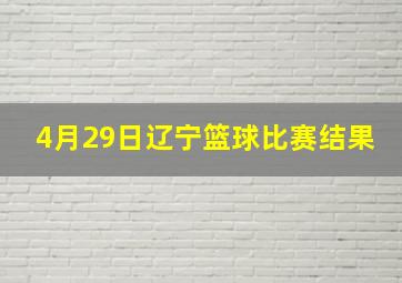 4月29日辽宁篮球比赛结果