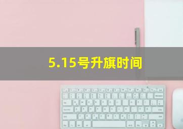 5.15号升旗时间