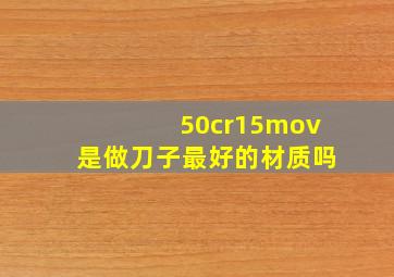 50cr15mov是做刀子最好的材质吗