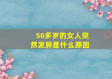 50多岁的女人突然发胖是什么原因