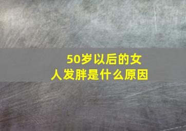 50岁以后的女人发胖是什么原因