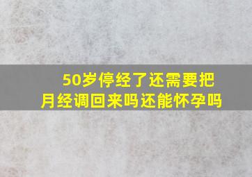 50岁停经了还需要把月经调回来吗还能怀孕吗