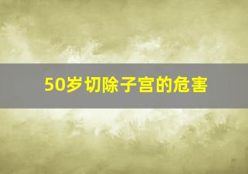 50岁切除子宫的危害