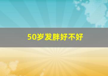 50岁发胖好不好