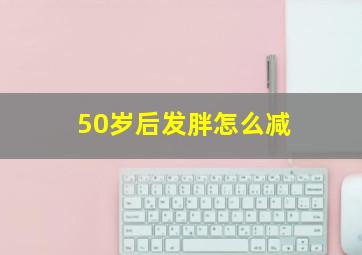 50岁后发胖怎么减