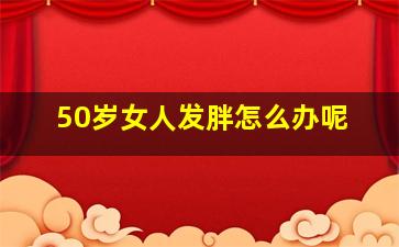 50岁女人发胖怎么办呢