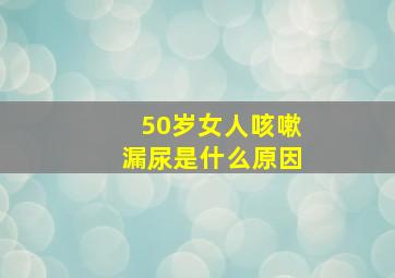 50岁女人咳嗽漏尿是什么原因