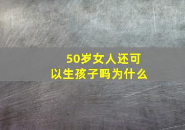 50岁女人还可以生孩子吗为什么