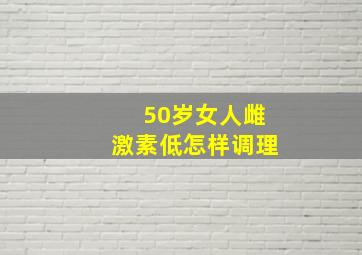 50岁女人雌激素低怎样调理