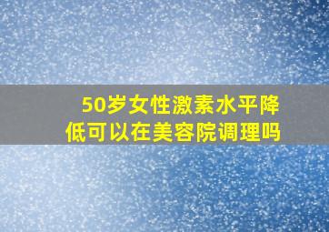 50岁女性激素水平降低可以在美容院调理吗