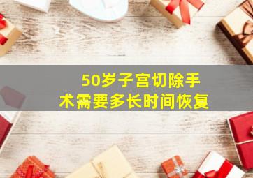 50岁子宫切除手术需要多长时间恢复