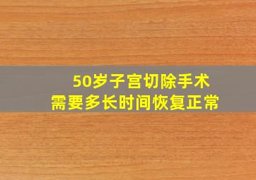 50岁子宫切除手术需要多长时间恢复正常