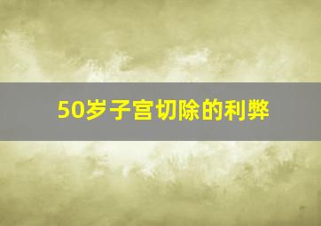 50岁子宫切除的利弊